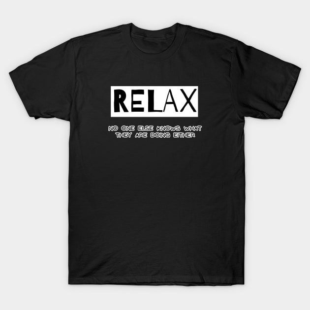 Relax - no one else knows what they are doing either T-Shirt by Stoiceveryday